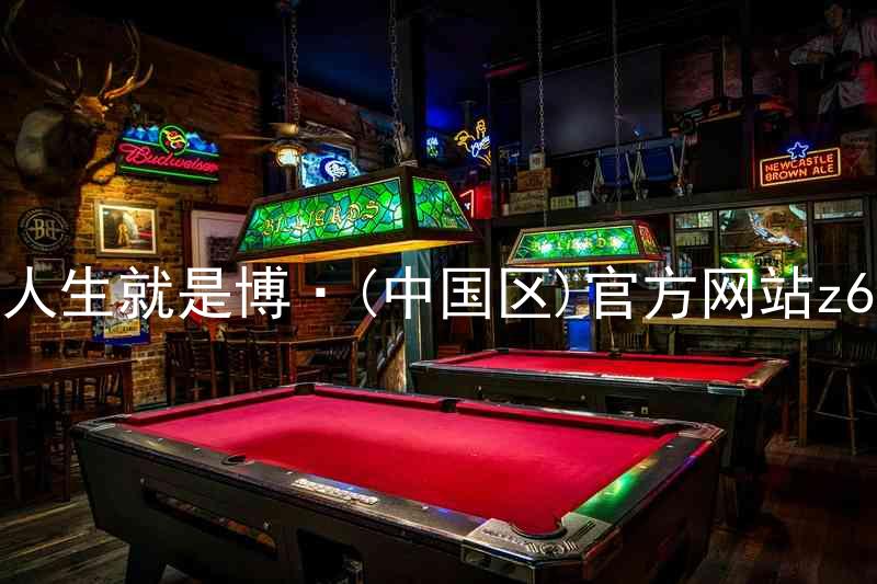 人生就是博·(中国区)官方网站z6